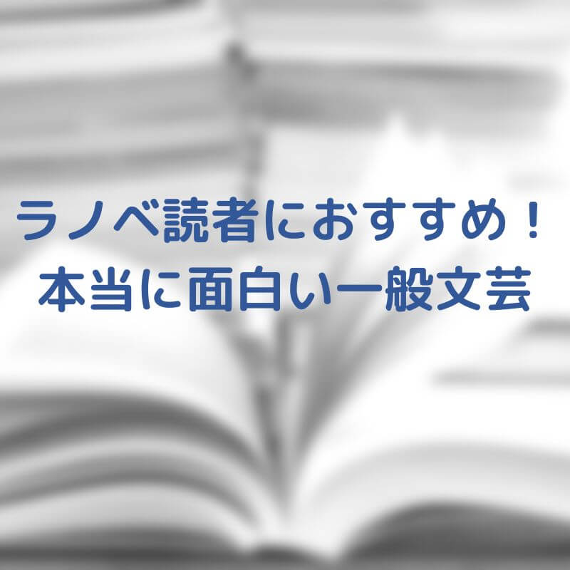 ラノベ読者に、本当におすすめする一般文芸まとめ！